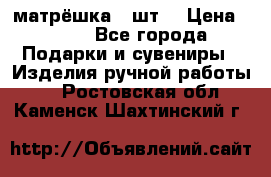 матрёшка 7 шт. › Цена ­ 350 - Все города Подарки и сувениры » Изделия ручной работы   . Ростовская обл.,Каменск-Шахтинский г.